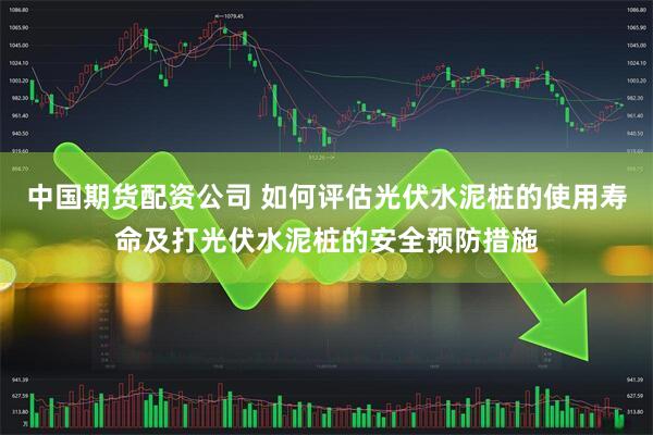 中国期货配资公司 如何评估光伏水泥桩的使用寿命及打光伏水泥桩的安全预防措施