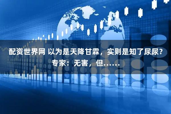 配资世界网 以为是天降甘霖，实则是知了尿尿？专家：无害，但……
