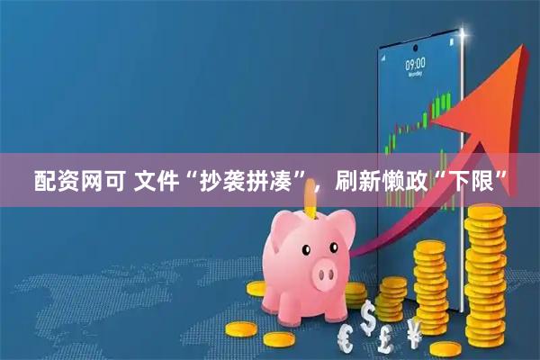 配资网可 文件“抄袭拼凑”，刷新懒政“下限”