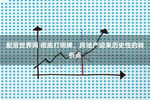 配资世界网 彻底打明牌，房地产迎来历史性的转折点