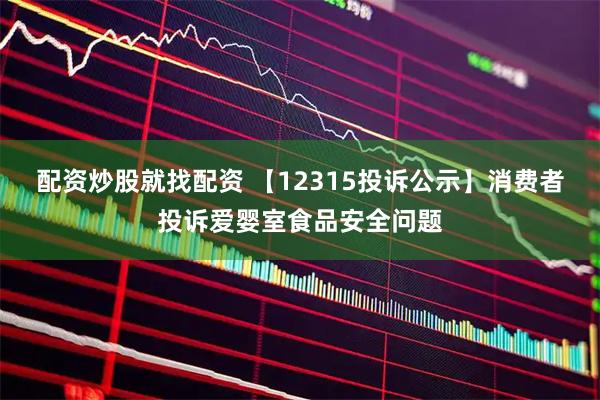 配资炒股就找配资 【12315投诉公示】消费者投诉爱婴室食品安全问题