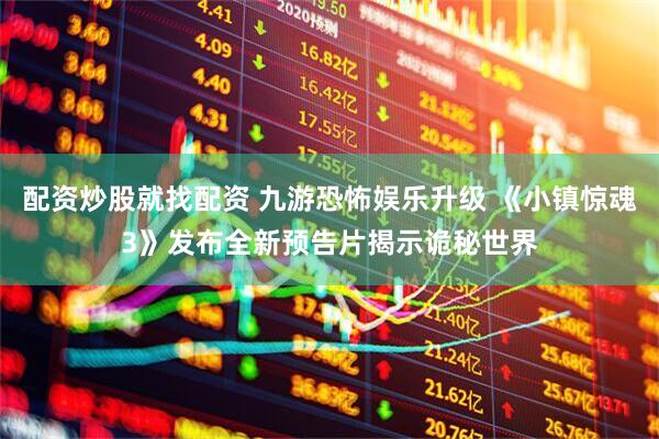 配资炒股就找配资 九游恐怖娱乐升级 《小镇惊魂3》发布全新预告片揭示诡秘世界