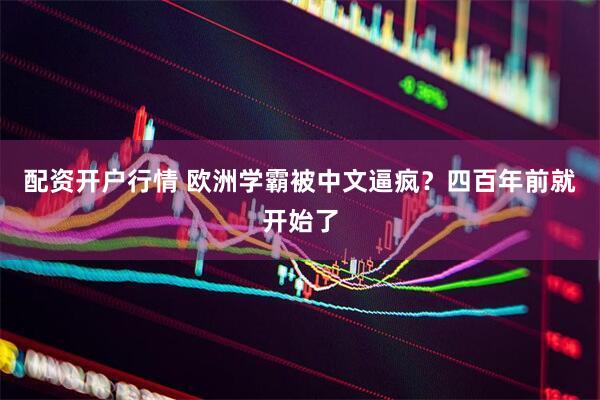 配资开户行情 欧洲学霸被中文逼疯？四百年前就开始了